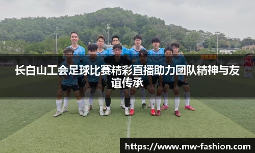 长白山工会足球比赛精彩直播助力团队精神与友谊传承
