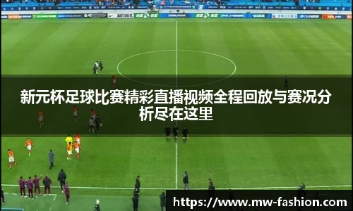 新元杯足球比赛精彩直播视频全程回放与赛况分析尽在这里