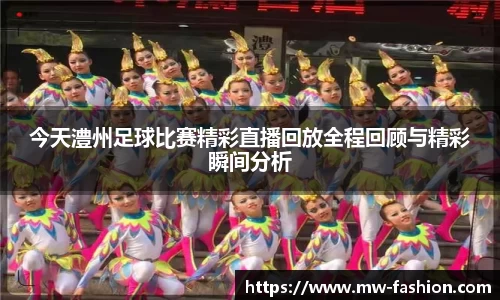今天澧州足球比赛精彩直播回放全程回顾与精彩瞬间分析