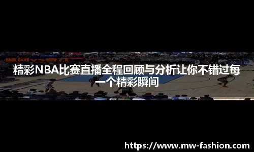 精彩NBA比赛直播全程回顾与分析让你不错过每一个精彩瞬间