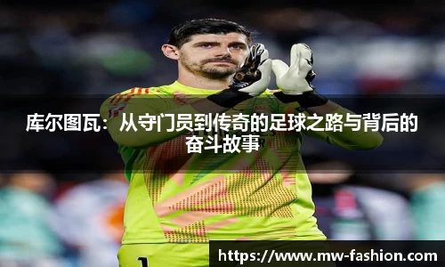 库尔图瓦：从守门员到传奇的足球之路与背后的奋斗故事
