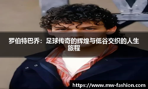 罗伯特巴乔：足球传奇的辉煌与低谷交织的人生旅程