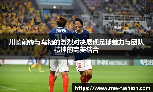 川崎前锋与鸟栖的激烈对决展现足球魅力与团队精神的完美结合