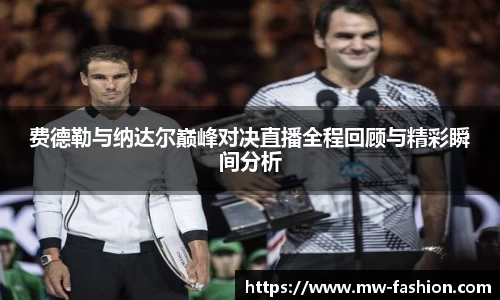 费德勒与纳达尔巅峰对决直播全程回顾与精彩瞬间分析