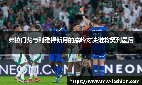 弗拉门戈与利雅得新月的巅峰对决谁将笑到最后